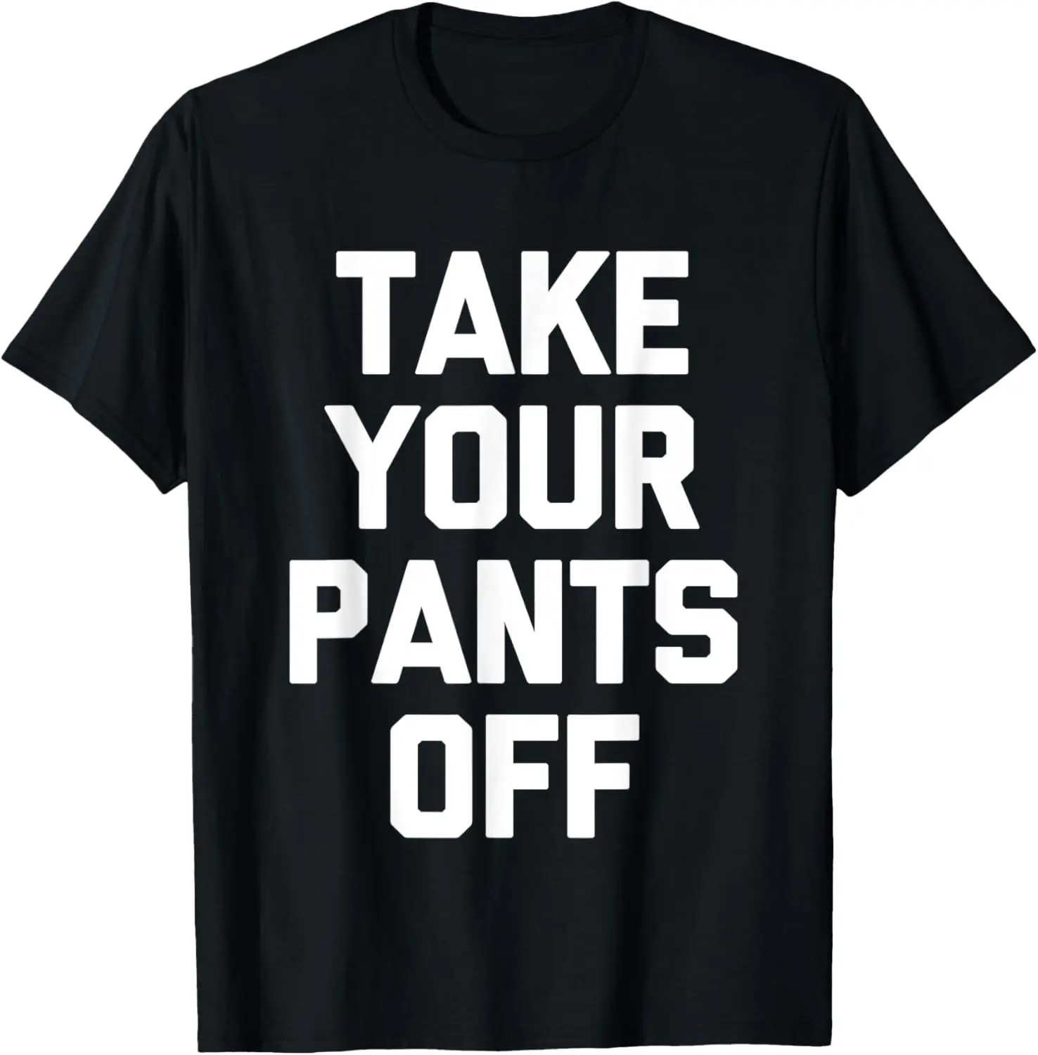 Take Your Pants Off - Funny Saying Sarcastic Cute Novelty T-Shirt
Take Your Pants Off - Funny Saying Sarcastic Cute Novelty T-Shirt