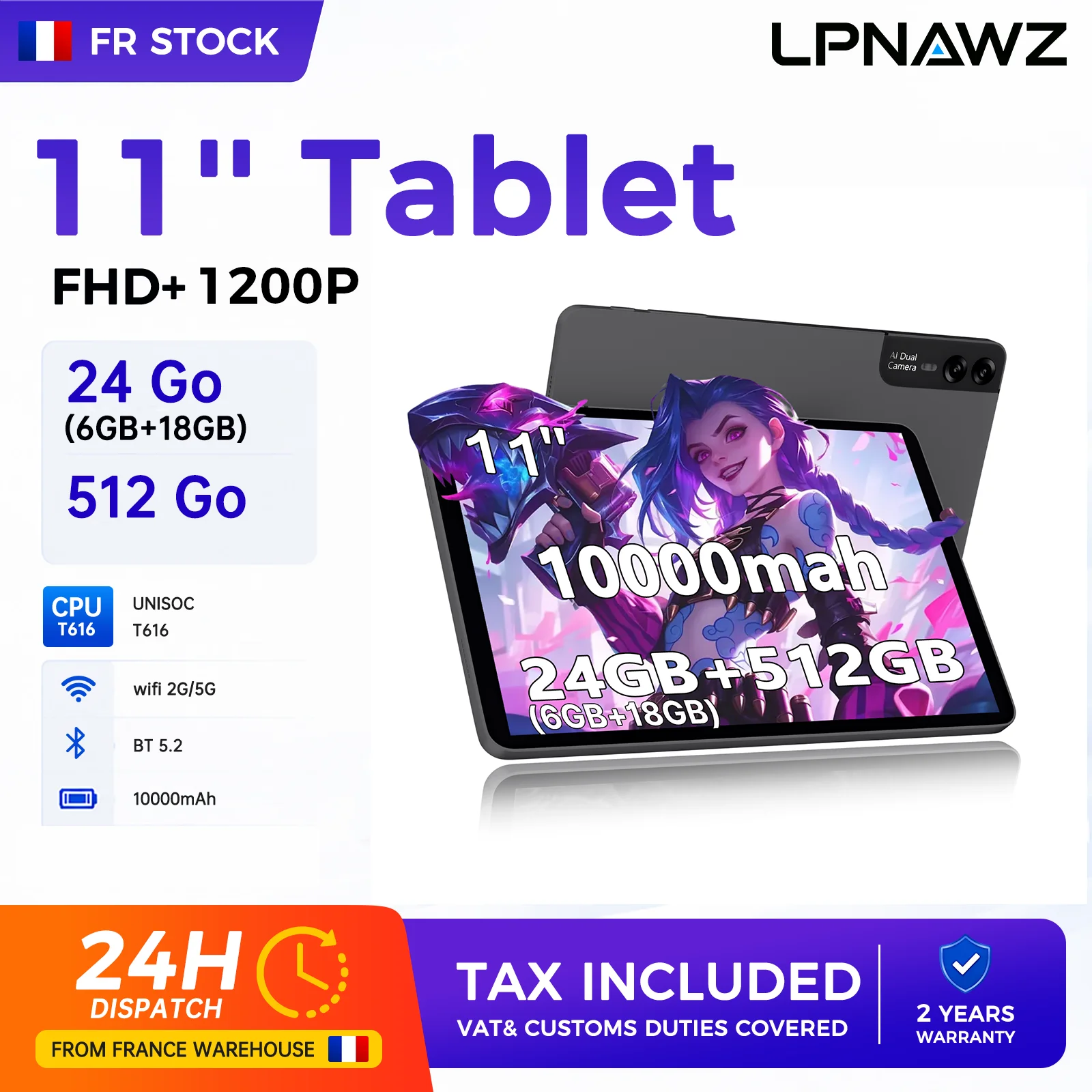 Tablette LPNAWZ 11 pouces FHD+ 1440P |   Processeur UNISOC T616 |   6 Go de RAM + 18 Go virtuels |   Stockage 512 Go |   WiFi 2G/5G |   Bluetooth 5.2 |   Batterie 10000mAh |   Stock FR – Livraison 24H