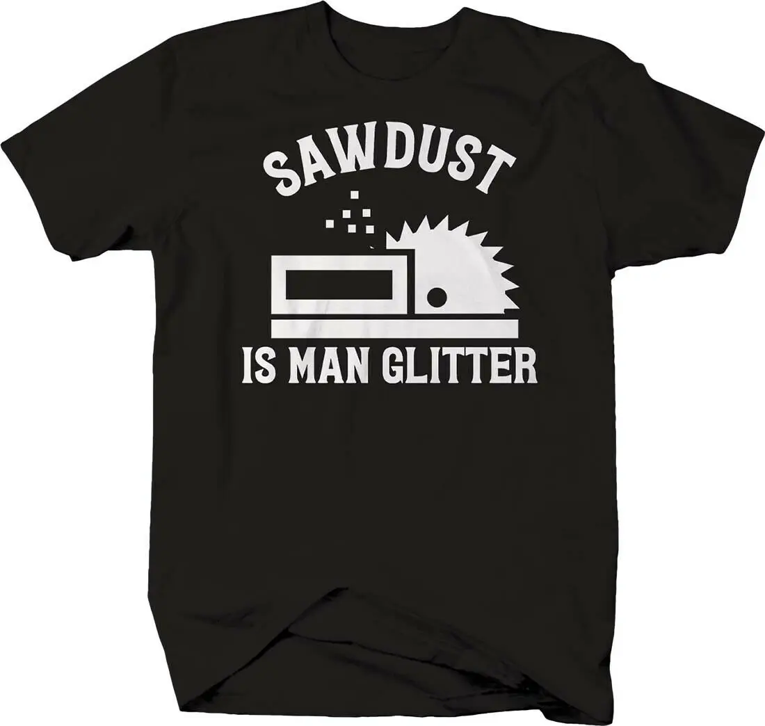 

Sawdust Is Man Glitter. Funny Worker Table Saw Wood Printed T-Shirt. Summer Cotton Short Sleeve O-Neck Mens T Shirt New S-3XL