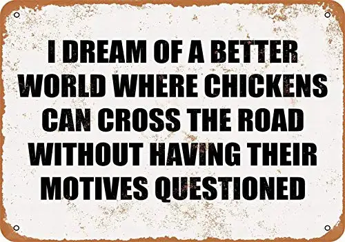 12 x 16 Metal Sign - I Dream A Better World Where Chickens CAN Cross The Road Without Having Their Motives Questioned. - Vintag