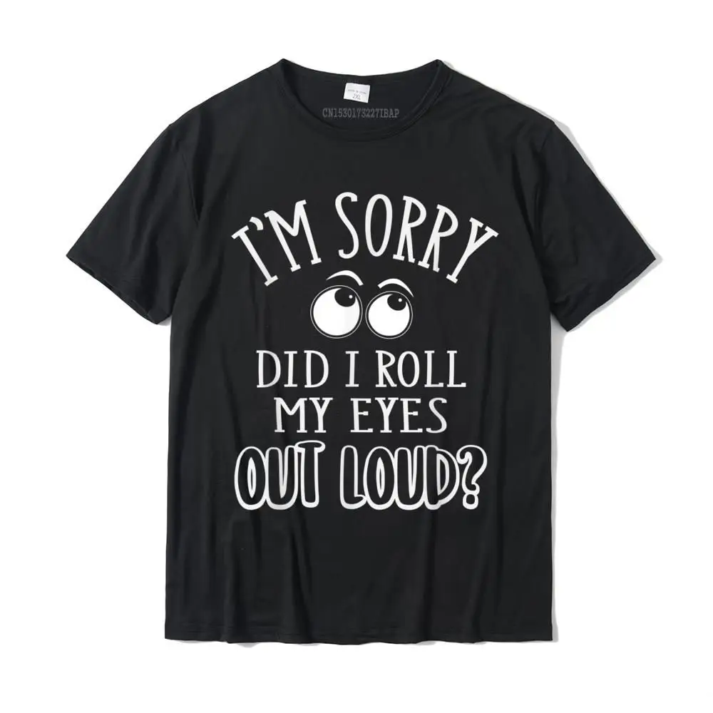 I'm Sorry Did I Roll My Eyes Out Loud T-Shirt Funny Novelty Tshirts Funny Company Cotton Tops & Tees Autumn For Men