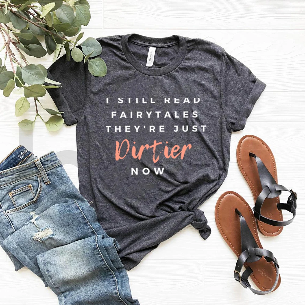 

I Still Read Fairytales They're Just DIRTIER Now T-shirt Romance Reader Shirt Romance Lover Top Book Addict Tee Gift for Reader