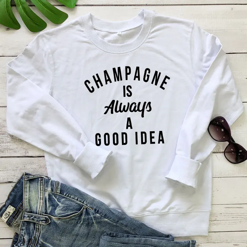 Champagne Is Always A Good Idea Sweatshirt Funny Unisex Drinking Sweatshirts  Casual Women Long Sleeve Jumper Slogan Pullovers