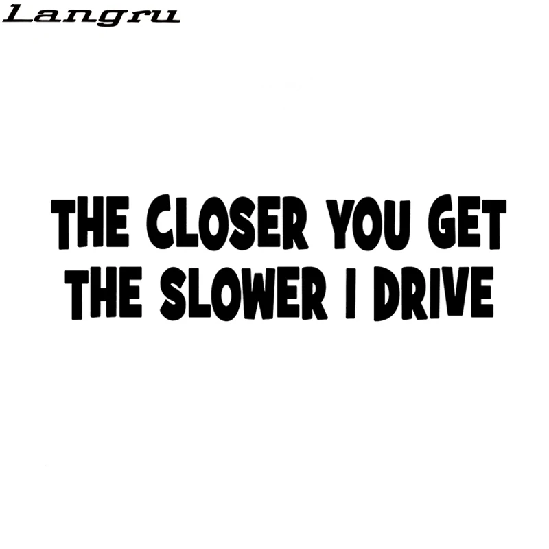 

Langru 14.9cm*4.2cm The Closer You Get The Slower I Drive Interesting Vinyl Decal Car Stickers Motorcycle Car Accessories Jdm