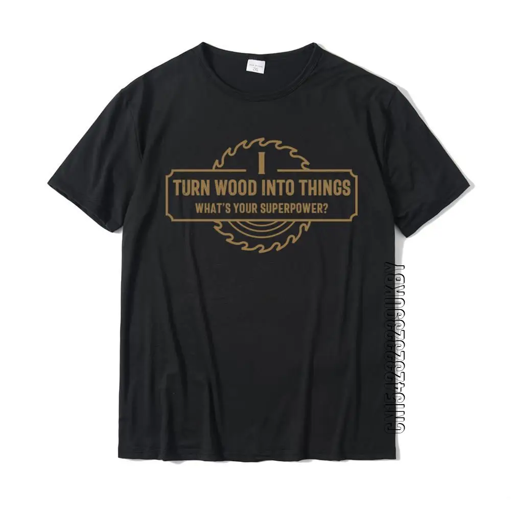 I Turn Wood Into Things What\'s Your Superpower Woodworking T-Shirt Faddish Men Tops Tees Slim Fit T Shirt Cotton Fashionable