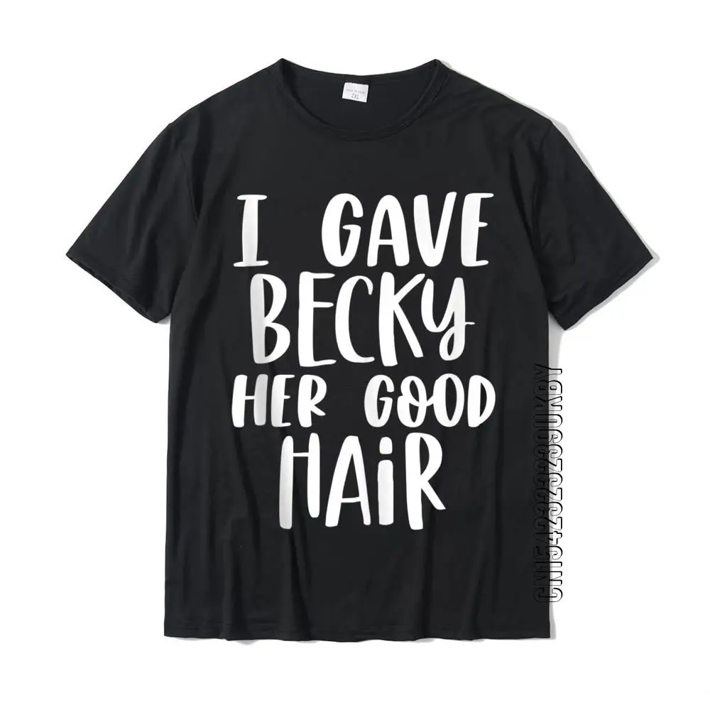 Funny Hairstylist I Gave Becky Her Good Hair Humor Gift Tee High Quality Normal T Shirt Cotton Young Tops & Tees Fitness