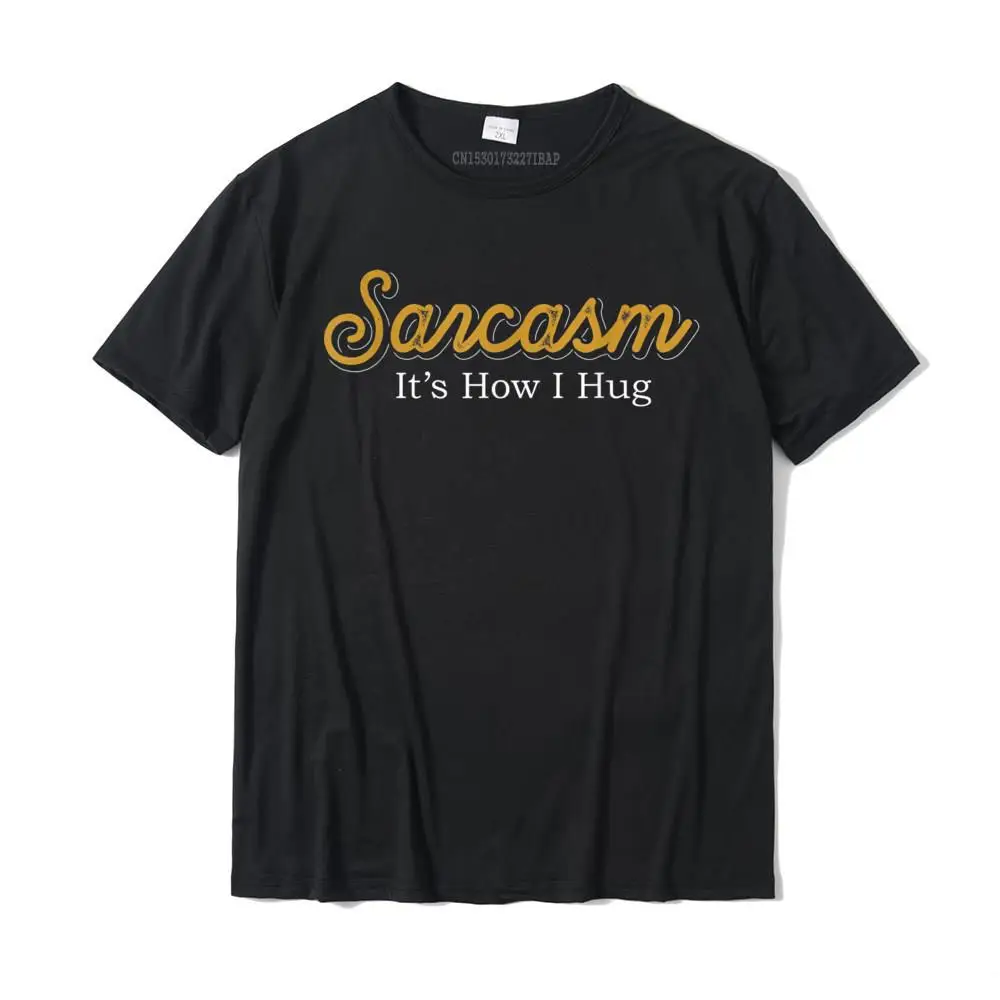 

Sarcasm Its How I Hug Funny Witty Dark Humour Gift Sarcasm T-Shirt Printed On Hip Hop Tops Shirt Special Cotton Men's Tshirts