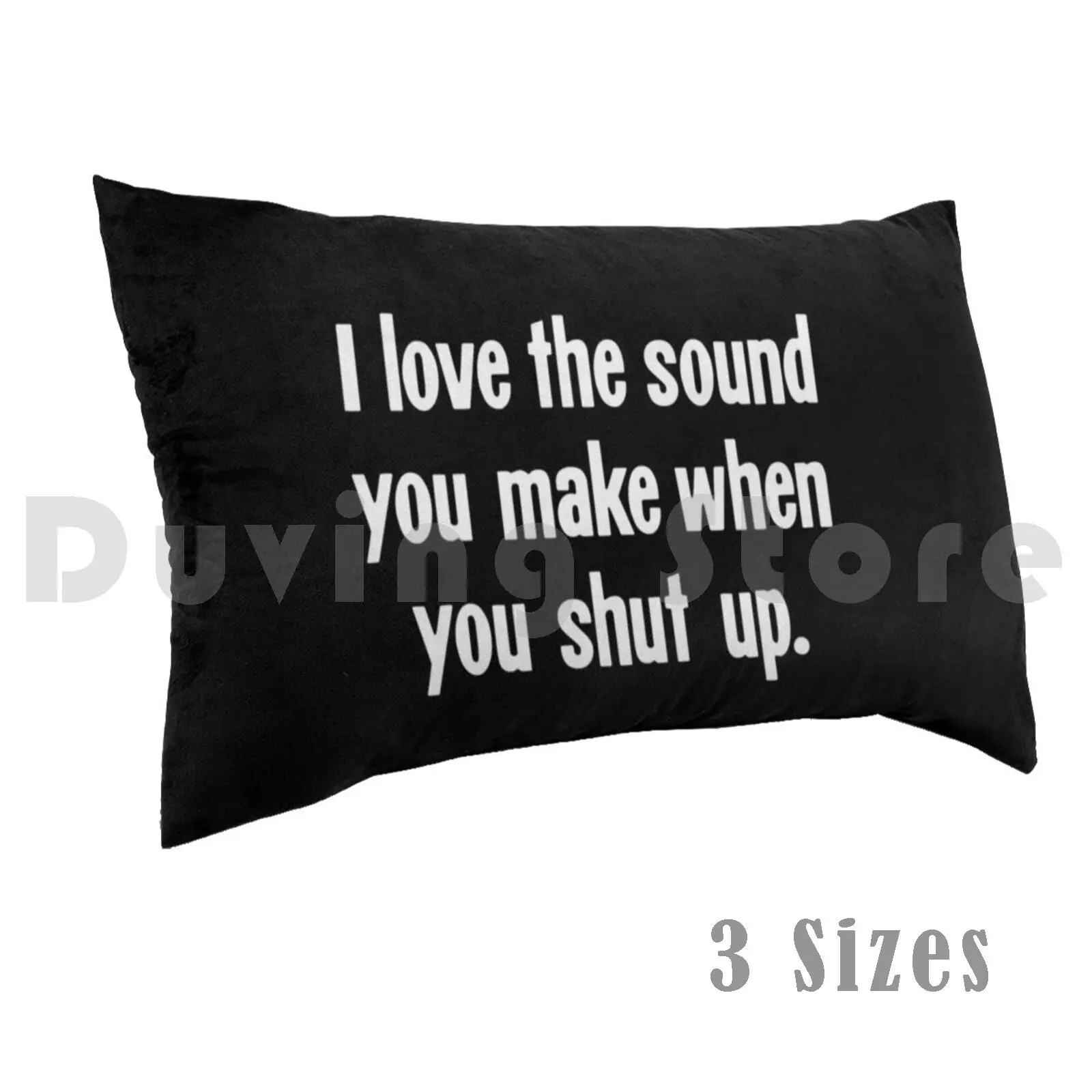 I Love The Sound You Make When You Shut Up Pillow Case Printed 50x75 Smartass Mean Jerk Rude Novelty