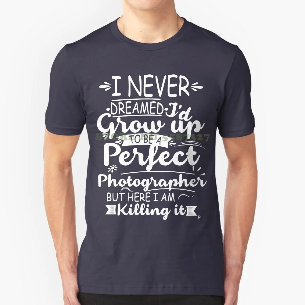 Fashion Tee I Never Dreamed I'd Grow Up To Be Perfect Photographer Womens Ladies T Shirt Funny Brand Gift Cotton Hipster Tshirt