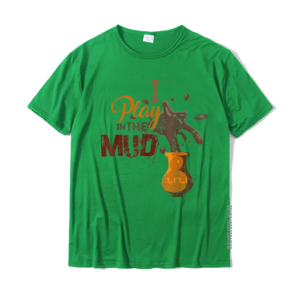 I Play In The Mud - Pottery Ceramics Funny Gift T-Shirt Camisa T Shirt Cotton Men T Shirts Camisa Slim Fit