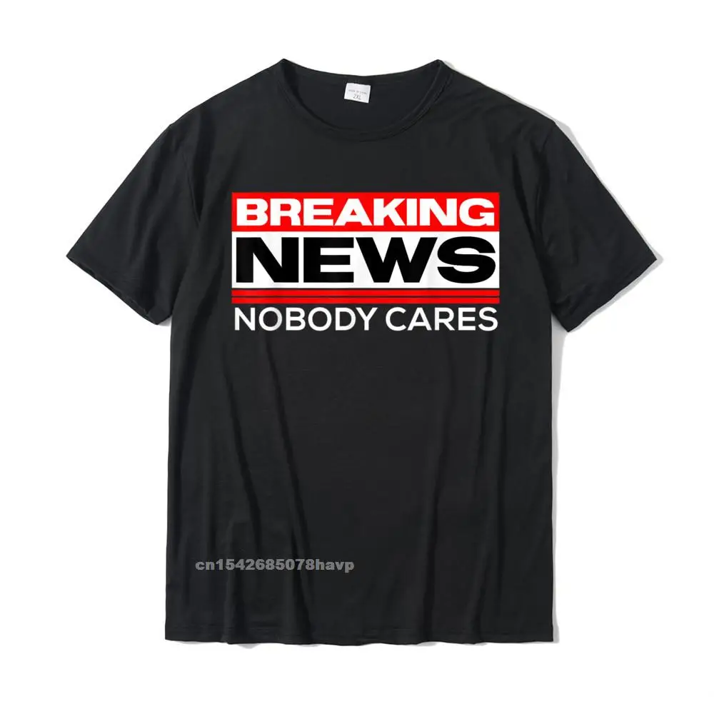 Breaking News Nobody Cares Funny Sarcastic Joke Snide Humor T-Shirt Cotton Student T Shirts Cool Tops & Tees Cheap Normal