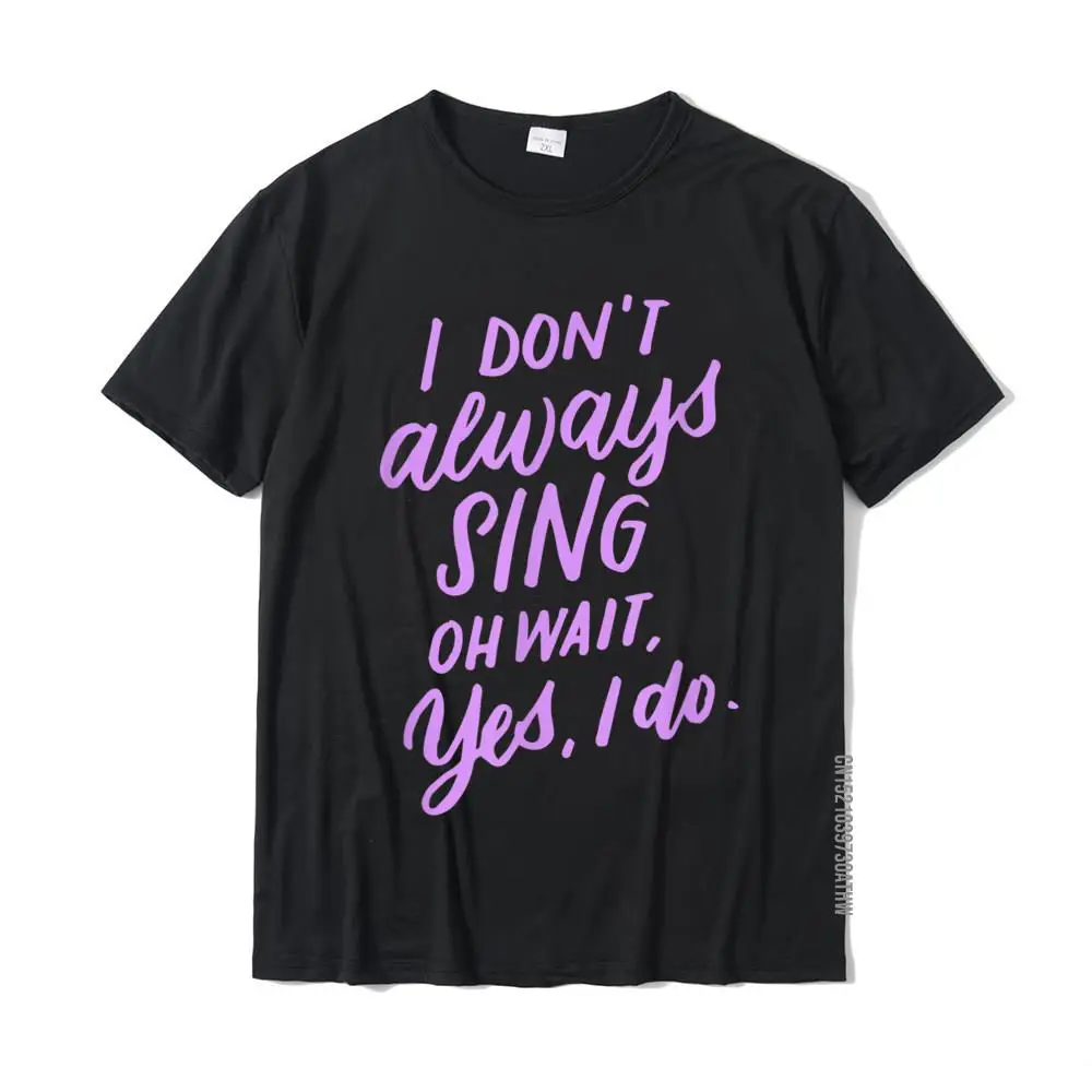 I Don't Always Sing Oh Wait Yes I Do Musical Theater Gift camiseta Normal Top camisetas las más nuevas camisetas de algodón para hombre Camisetas Crazy