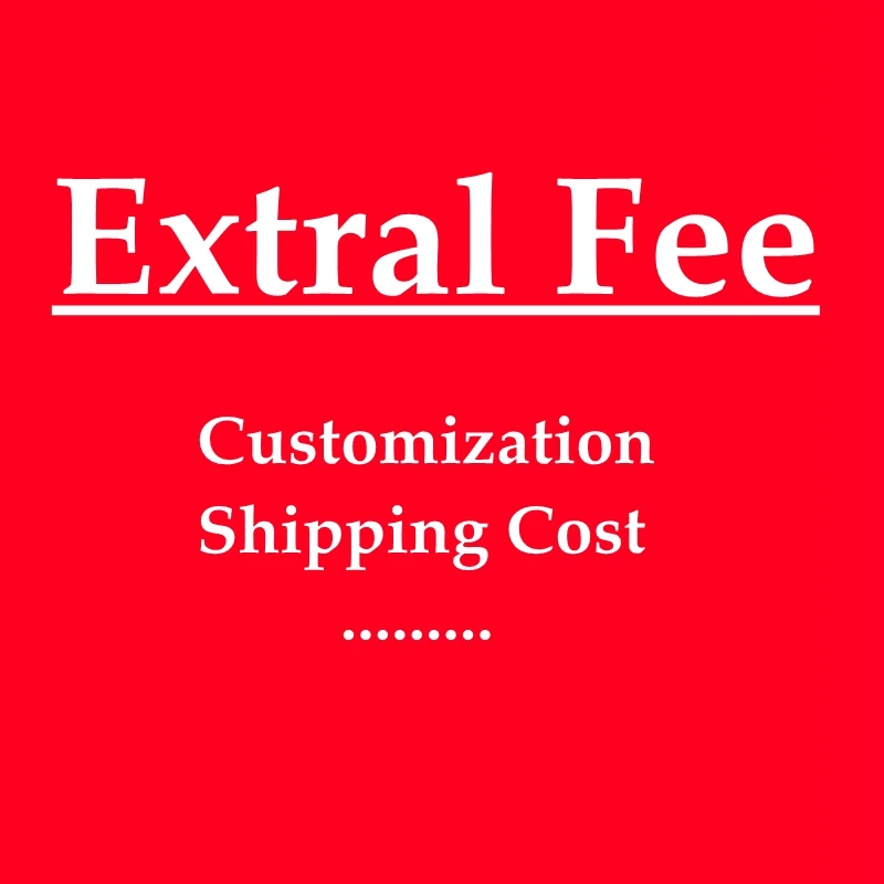 

Extral Fee For Customization, Shipping Cost, Refund.....And So On