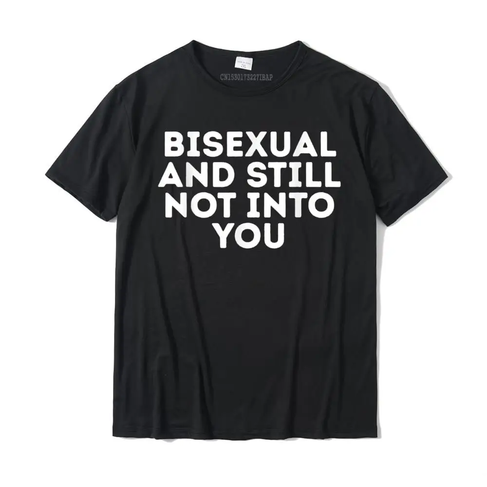 Bisexual And Still Not Into You LGBT Equality Funny Humor T-Shirt Camisas Geek T Shirt For Men Coupons Cotton T Shirts Street