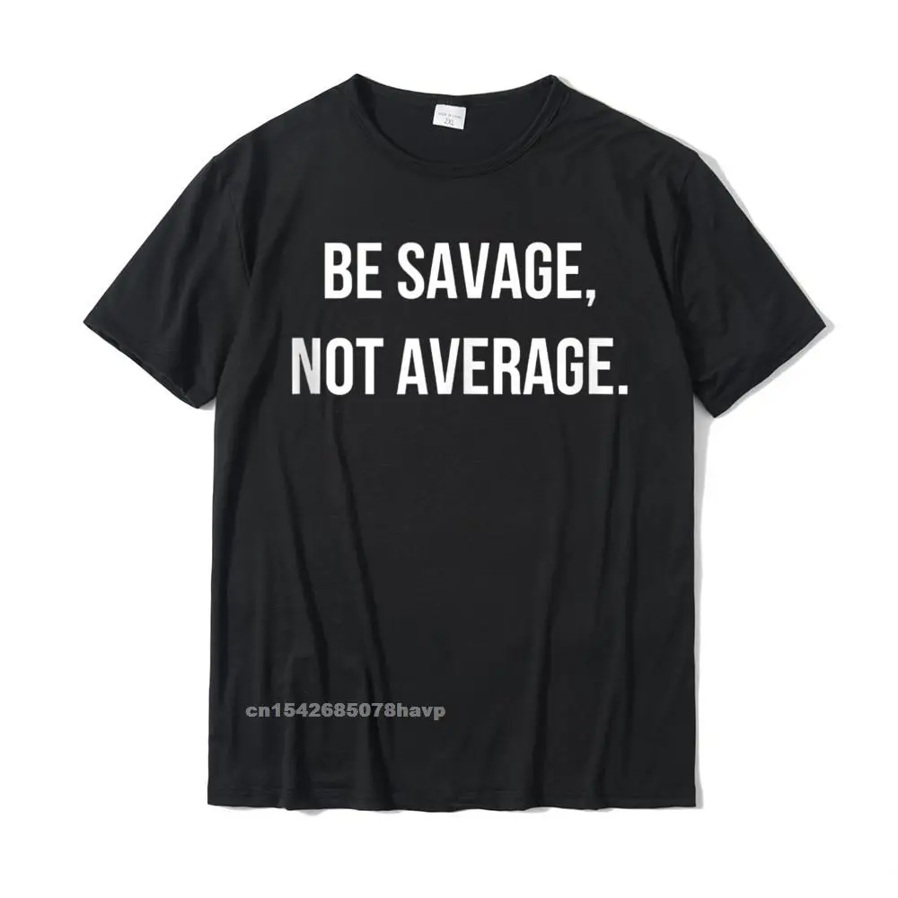 

BE SAVAGE NOT AVERAGE Tshirts Custom Tops Shirt For Men New Design Cotton Tshirts Normal Camisa Sweashirt