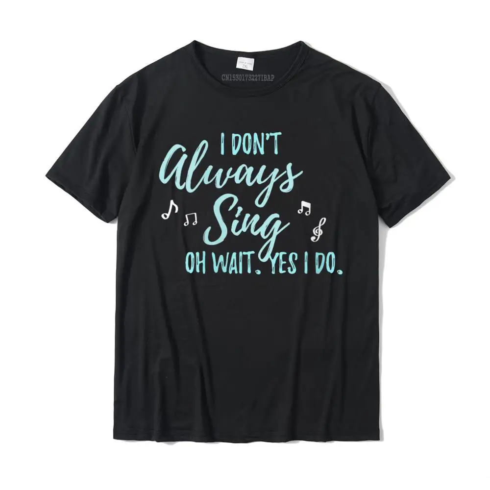 Womens I Don't Always Sing Oh Wait Yes I Do Theater Quote T-Shirt Cotton Hip Hop Tops & Tees New Design Men Top T-Shirts Cosie