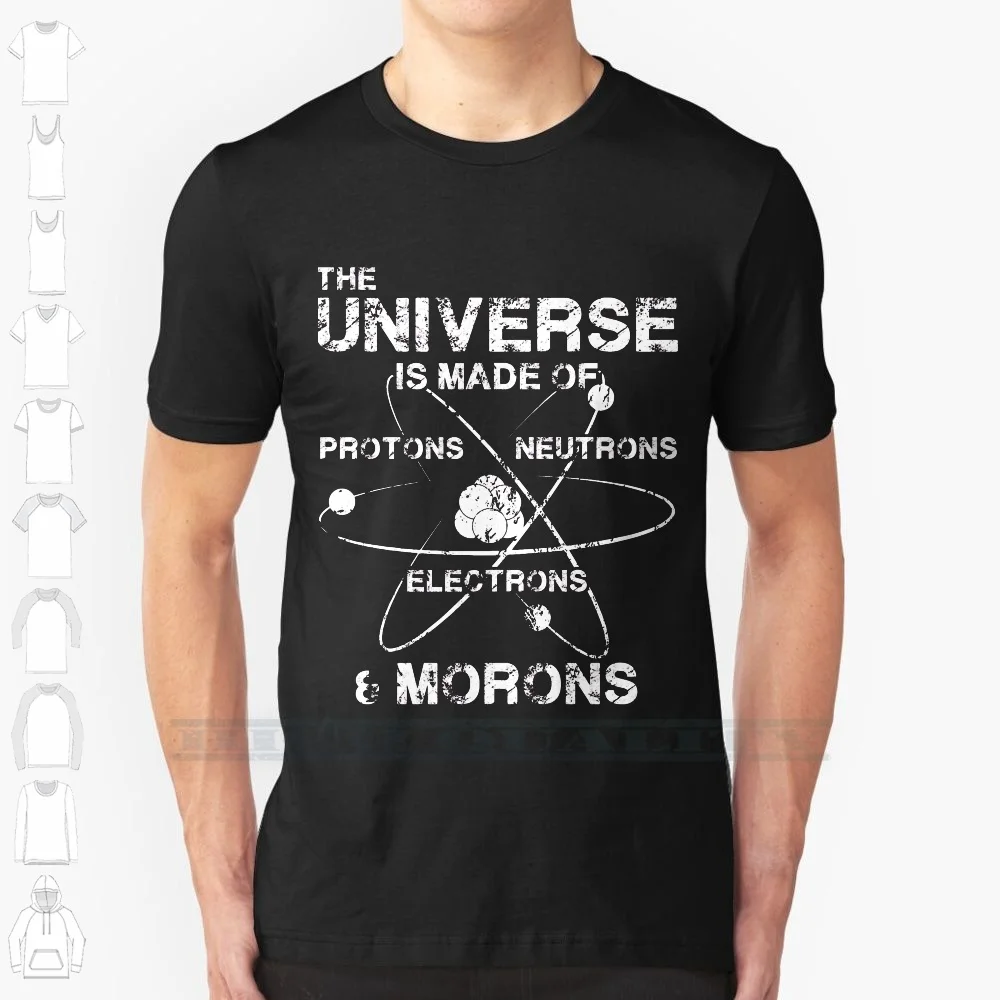 The Universe Is Made Of Protons , Neutrons , Electrons , And Morons 100% Cotton T Shirt Science Cool Awesome Trendy Trending