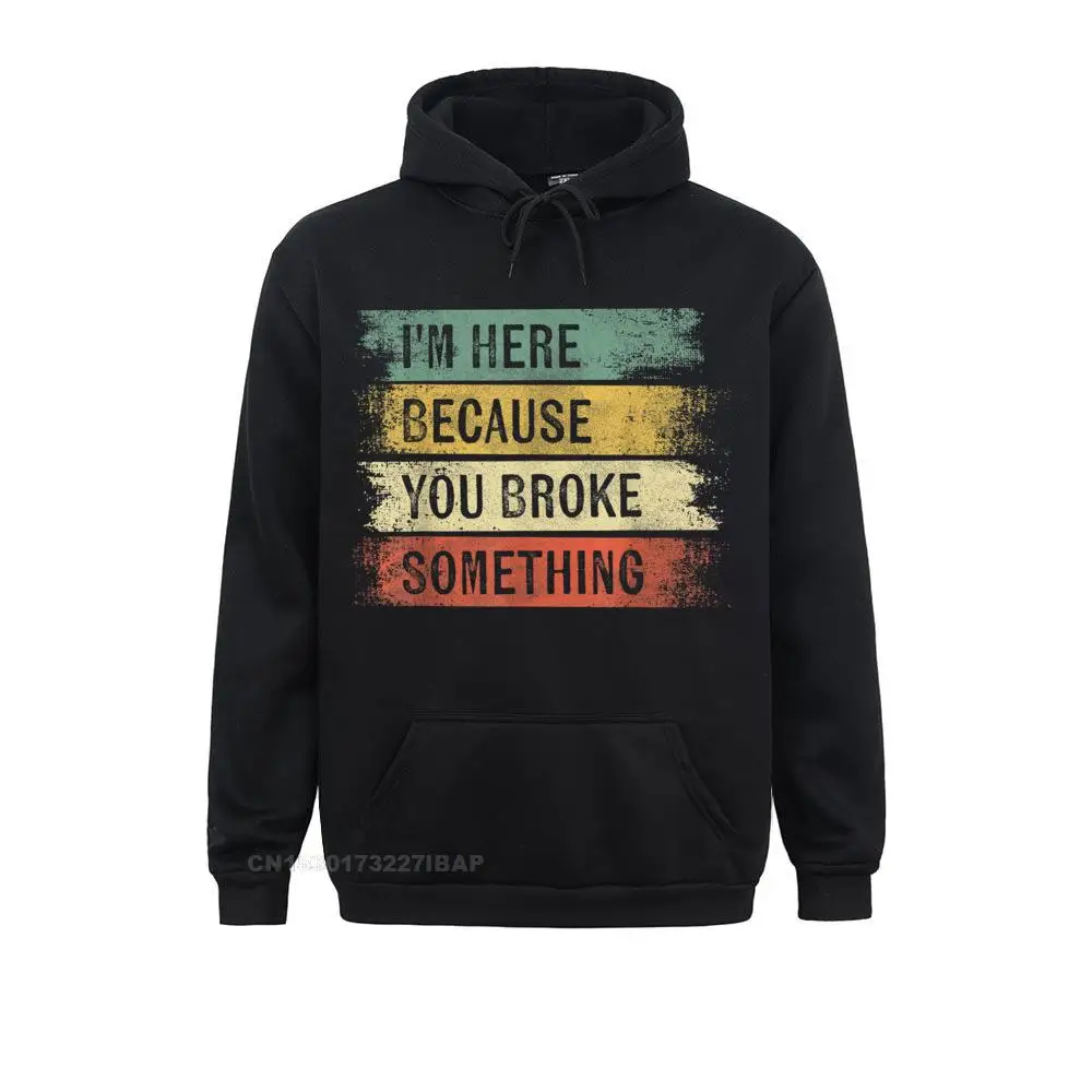 

I'm Here Because You Broke Something Mechanic Gifts Handyman Hoodie Outdoor Hoodies Newest Women Sweatshirts Birthday Hoods