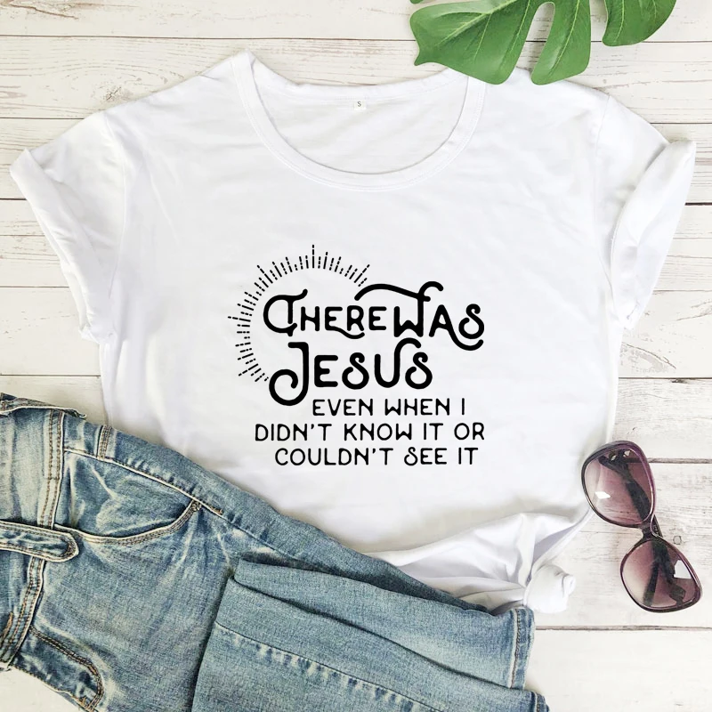 There Was Jesus Even When I Didn't Know It Or Couldn't See It T-shirt Women Religious Christian Faith Tops Tees Dropshipping