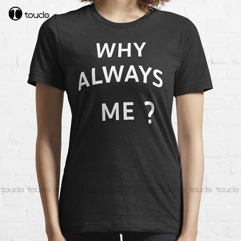 Why Always Me Classic T-Shirt Mom Shirts For Women Custom Aldult Teen Unisex Digital Printing Tee Shirt Fashion Funny New Xs-5Xl