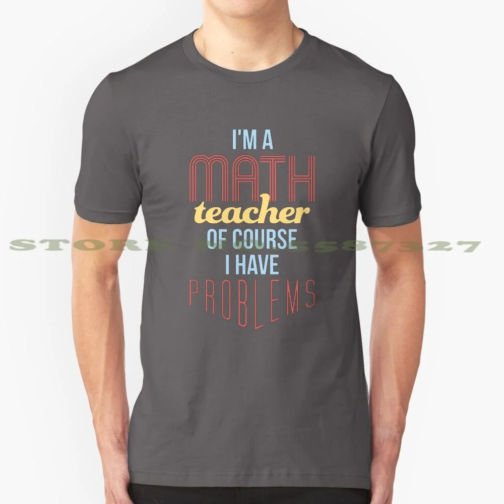 Math Teacher 100% Cotton T-Shirt I Am A Math Teacher School Teacher Math Instructor Math Professor Educator Dean Math Teacher