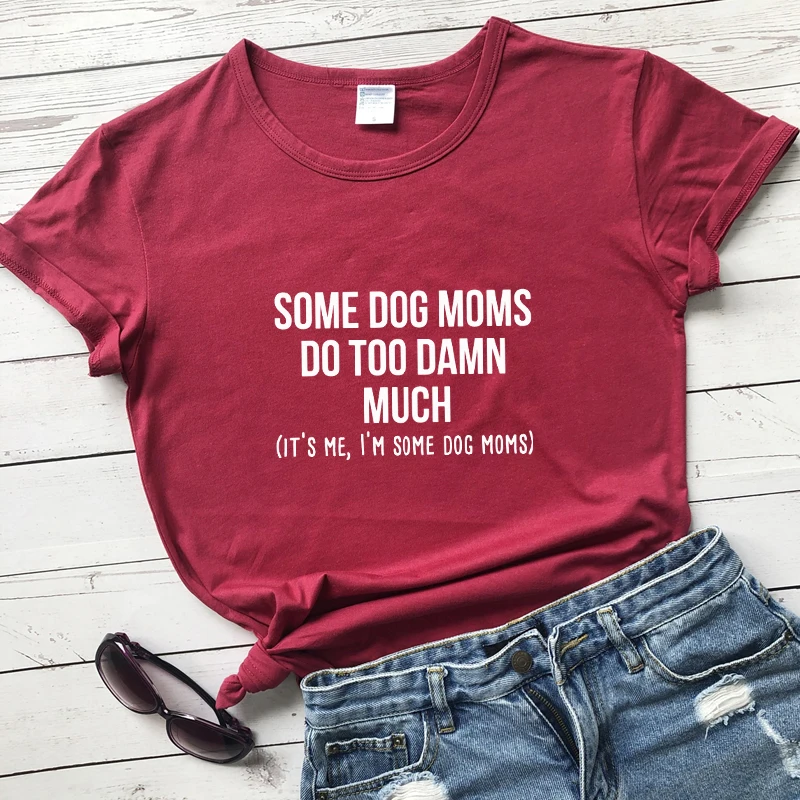 Some Dog Moms Do Too Damn Much T-shirt Funny Dog Mom Gift Tshirt Sarcastic Women Hipster Slogan Top Tee Shirt Dropshipping