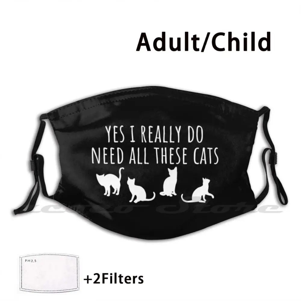 Yes I Really Do Need All These Cats-Funny Cat Gift Mask DIY Washable Filter Pm2.5 Mouth Trending Cat Cat Cat Cat Cat I Love