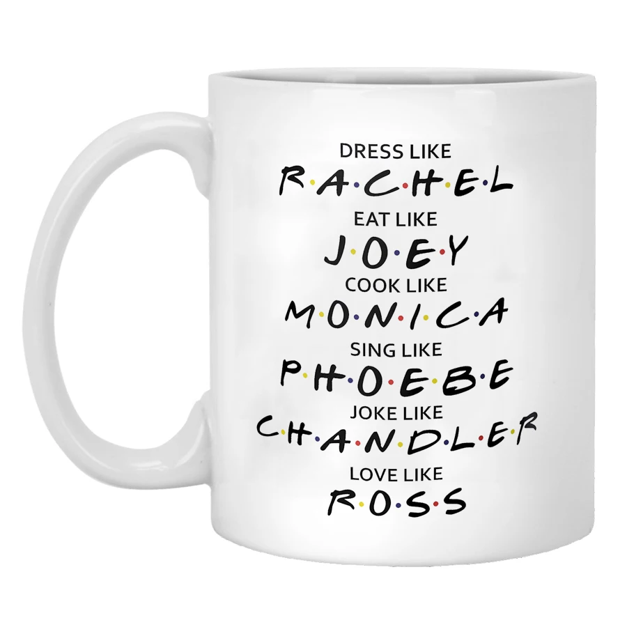 Friends Dress Like Rachel Eat Like Joey Cook Like Monica Love Like Ross 320ml Funny Coffee Mug Milk Friend Gift Cup