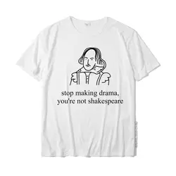 Stop Making Drama You're Not Shakespeare T-Shirt Funny Tee Cotton Tops & Tees For Men Casual Tshirts Printed On Latest