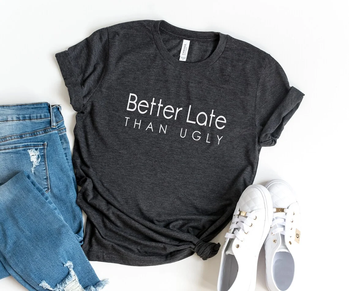 Sugarbaby Better Late Than Ugly Funny Graphic Cotton T shirt Unisex Fashion Tumblr Tees Summer Casual Tops Women Shirt Drop Ship