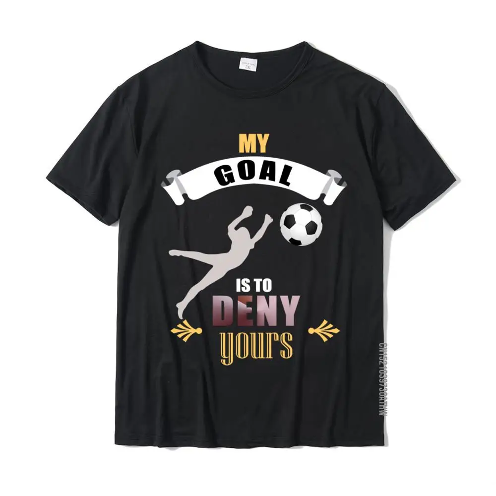 My Goal Is To Deny Yours Soccer Goalie Funny Soccer Ball T Shirt Casual Cotton Tops Shirt Custom For Men