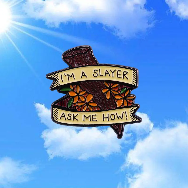 I`M A SLAYER ASK MEN HOW Metal Pins Buffy The Vampire Slayer Enamel Pins Men Women Fashion Jewelry Gifts Hat Lapel Badges