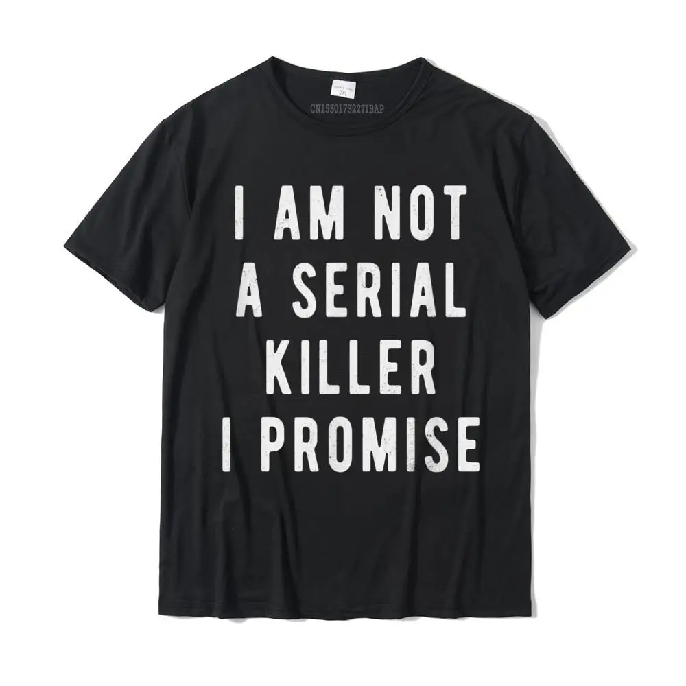 

I Am Not A Serial Killer I Promise Funny Saying T-Shirt Cotton Male T Shirt Camisa Tops Shirts Brand New Anime