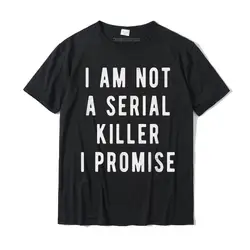 I Am Not A Serial Killer I Promise Funny Saying T-Shirt Cotton Male T Shirt Camisa Tops Shirts Brand New Anime