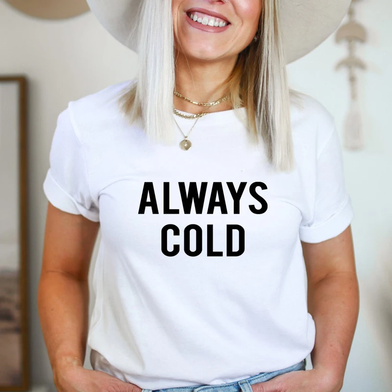 

Always Cold 100% Cotton T-shirt Funny Freakin Cold Tshirt Casual Women Short Sleeve Hipster Grunge Top Tee Shirt