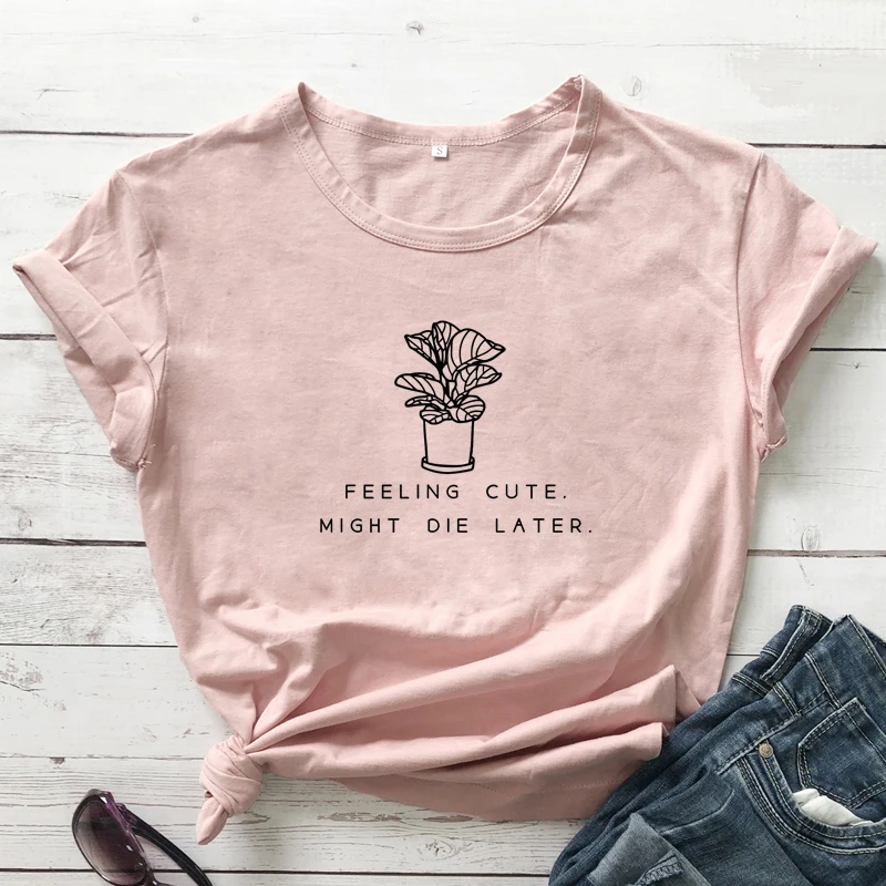 Feeling Cute Might Die Later T-shirt Funny Plant Mom Gift Tshirt Sarcastic Gardening Vegan Tee Shirt Top