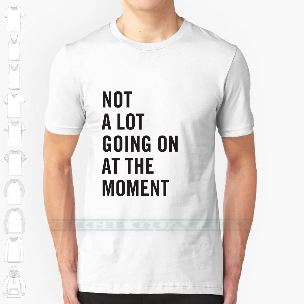 Not A Lot Going On At The Moment 100% Cotton T Shirt Events Funny Popular Culture Saying Attitude Tee Short Sleeve Long Sleeve