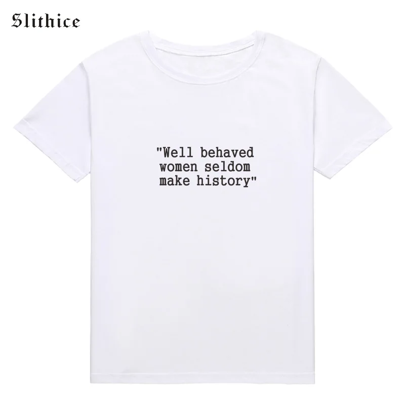 Slithice Well Behaved Women Seldom Make History Women T shirt tees Casual Cotton Hipster Tumblr Feminist T-shirts camiseta mujer