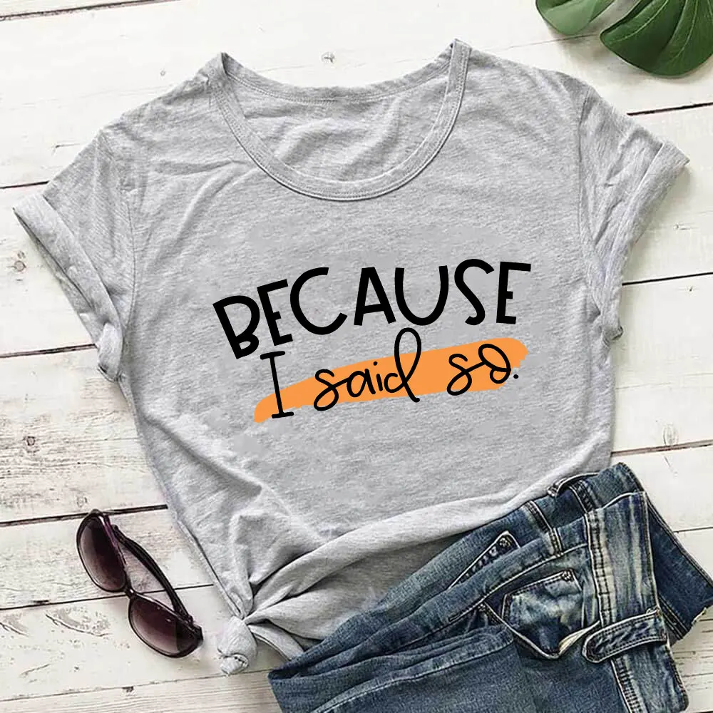 Because I Said So 100%Cotton Print Women Tshirt Unisex Funny Summer Autumn Casual Short Sleeve Top Slogan Tee Gift for Her