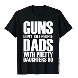 Guns Dont Kill People Dads With Pretty Daughters Do Tshirts for Men Funny Cotton Men's Tops & Tees Vintage Printed Tee Shirt