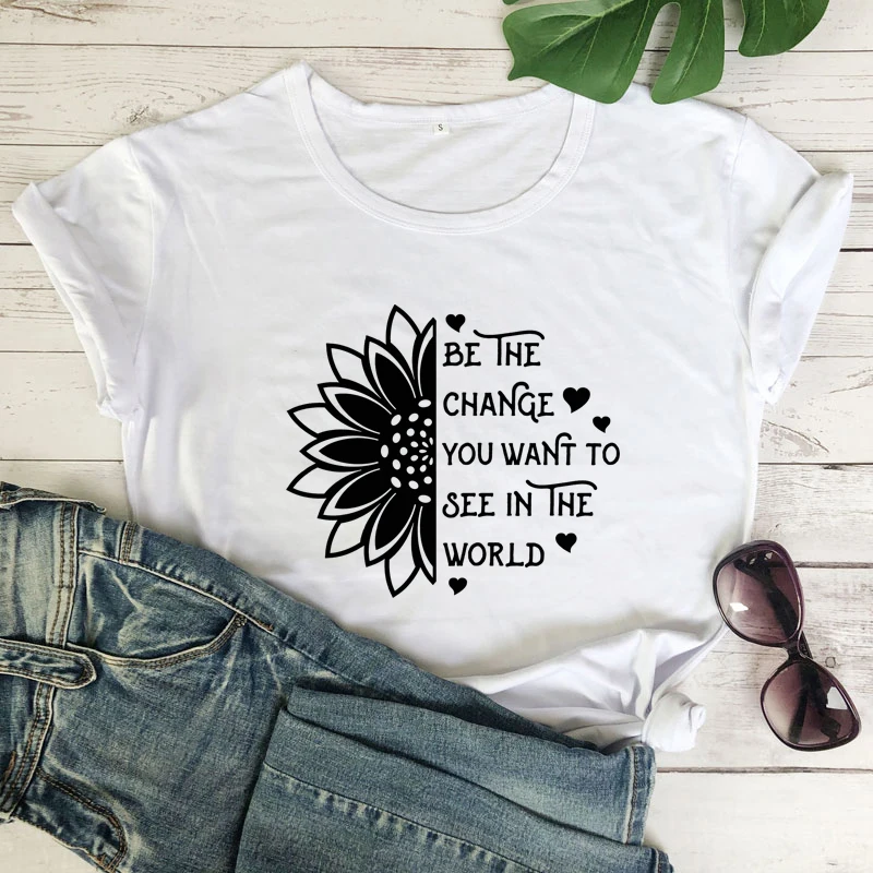 Be The Change You Want To See In The World T-shirt Funny Inspirational Quote Tshirt Casual Women Graphic Sunflower Tee Top