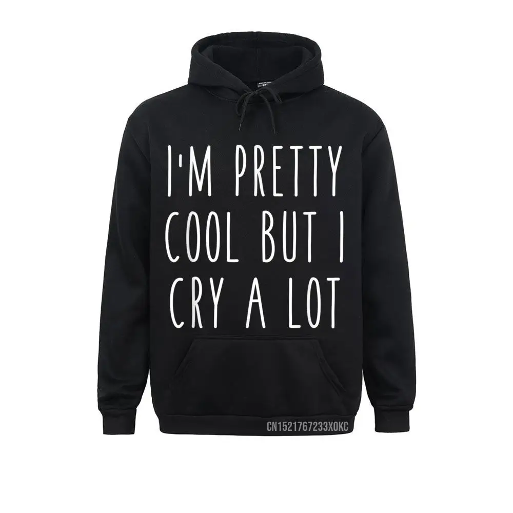 I'm Pretty Cool But I Cry A Lot Funny Humor Saying Coat New Fashion Men Sweatshirts Comfortable Hoodies Gift Hoods Winter Fall