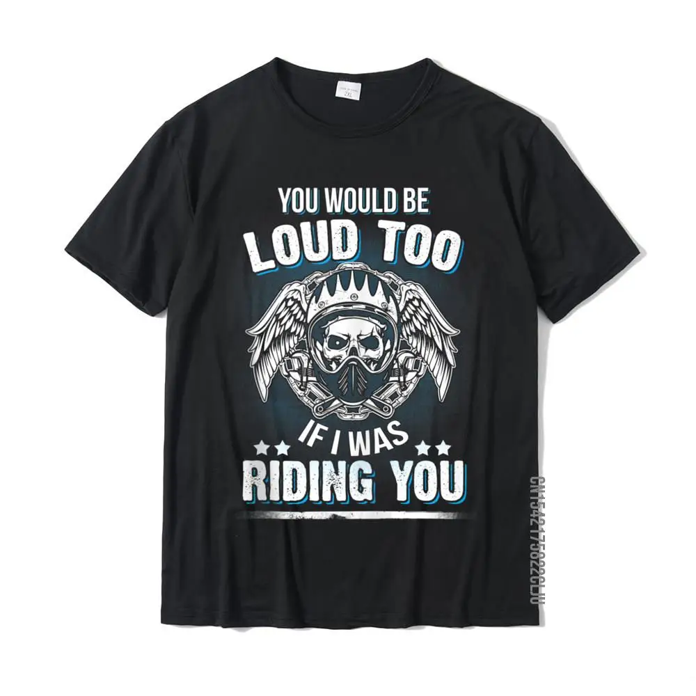 Funny You Would Be Loud Too Sexy Motorcycle Biker Rider Cotton Tops Shirt For Men Printed On T Shirts Normal High Quality