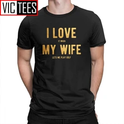 I Love It When My Wife Lets Me Play Golf T-Shirts Funny Short-Sleeved Tee Shirts S-6XL Male Cotton Stylish Men T Shirts Simple