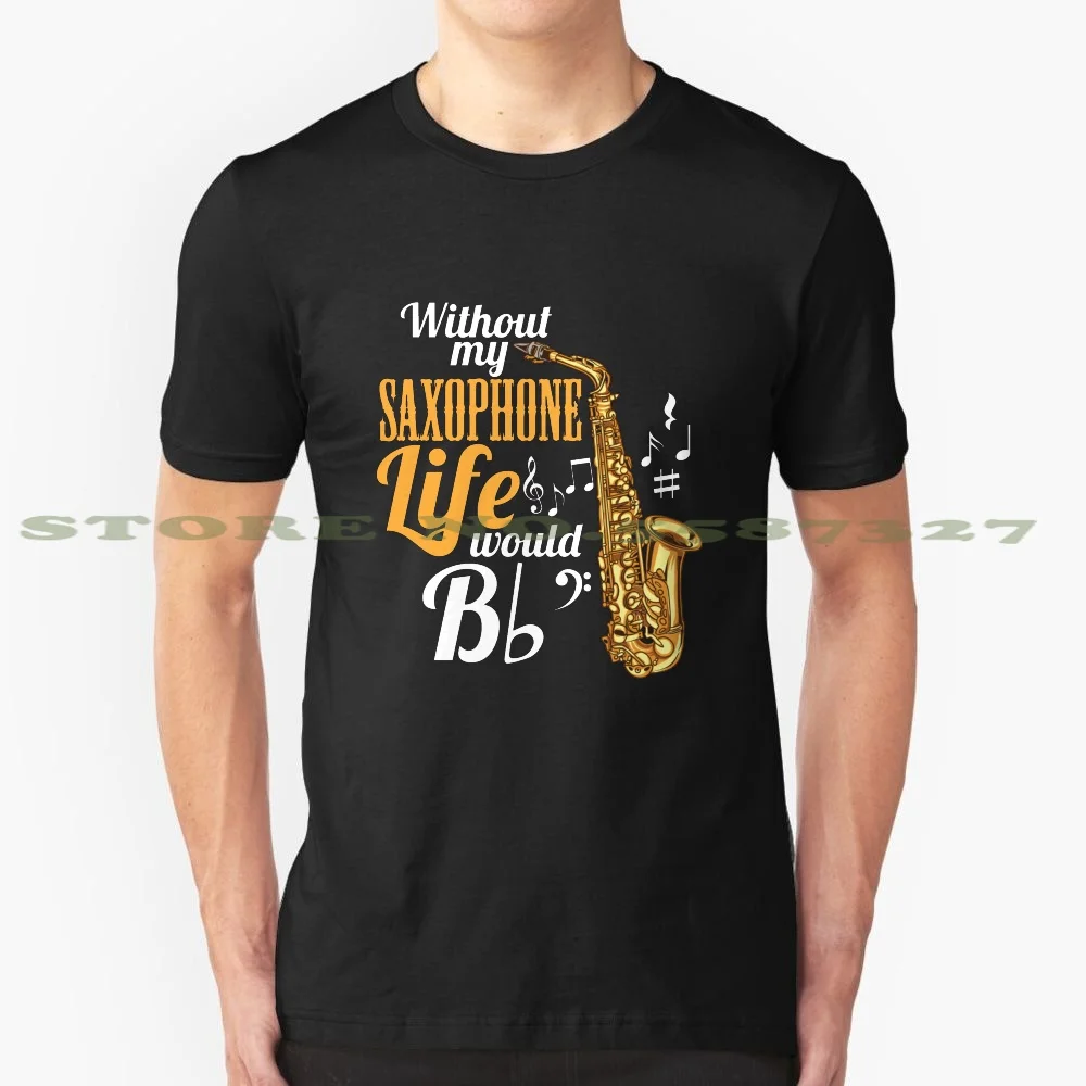 Without My Saxophone Life Would Be ( Flat ) 100% Cotton T-Shirt Saxophone Saxophonist Tenor Scene Soprano Symphony Orchestra