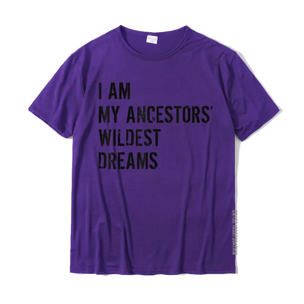 I Am My Ancestors Wildest Dreams Funny Sarcastic T-Shirt Custom Men T Shirts Faddish Cotton Tops Shirt Europe