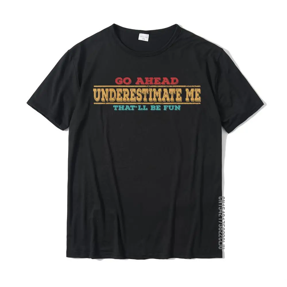 Go Ahead Underestimate Me That'll Be Fun Funny Quotes Gifts T-Shirt Summer Tees For Men Special Cotton Top T-Shirts Slim Fit