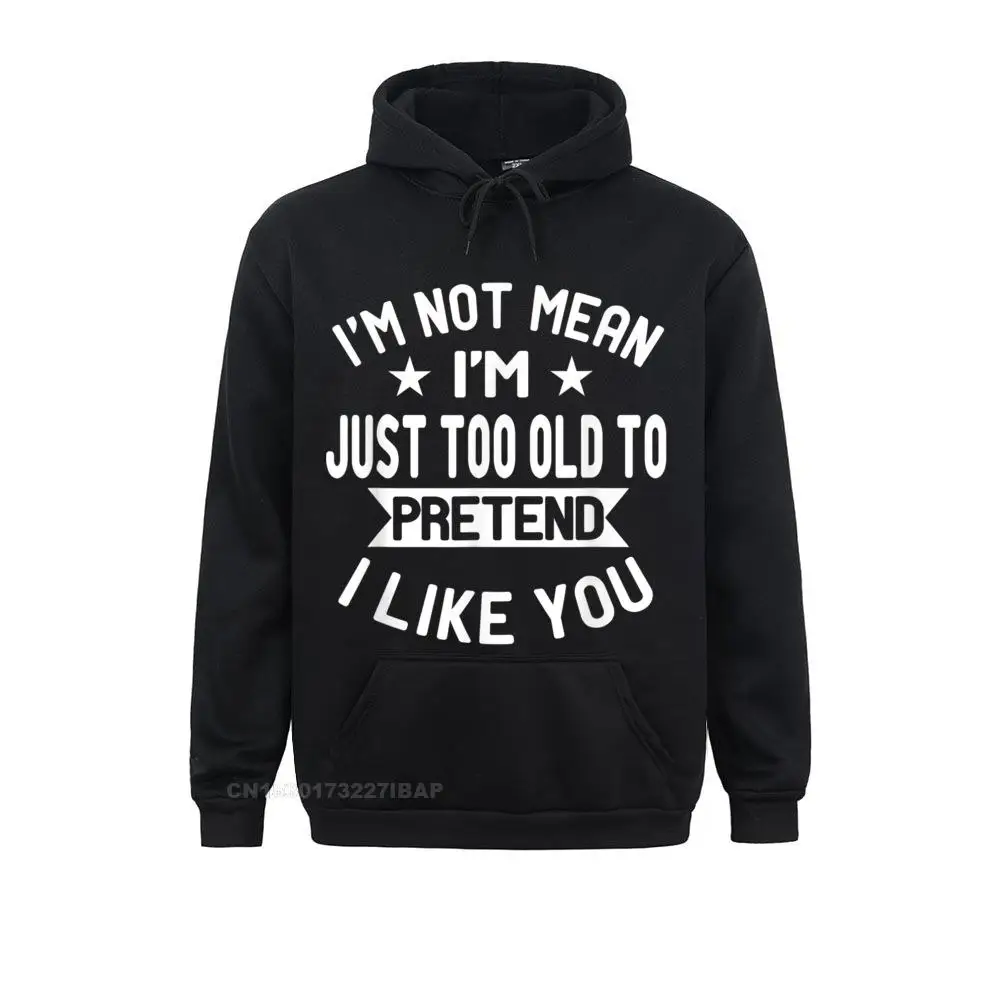 

I'm Not Mean I'm Just Too Old To Pretend I Like You Funny Hooded Pullover Women Sweatshirts England Hoodies Coupons Europe