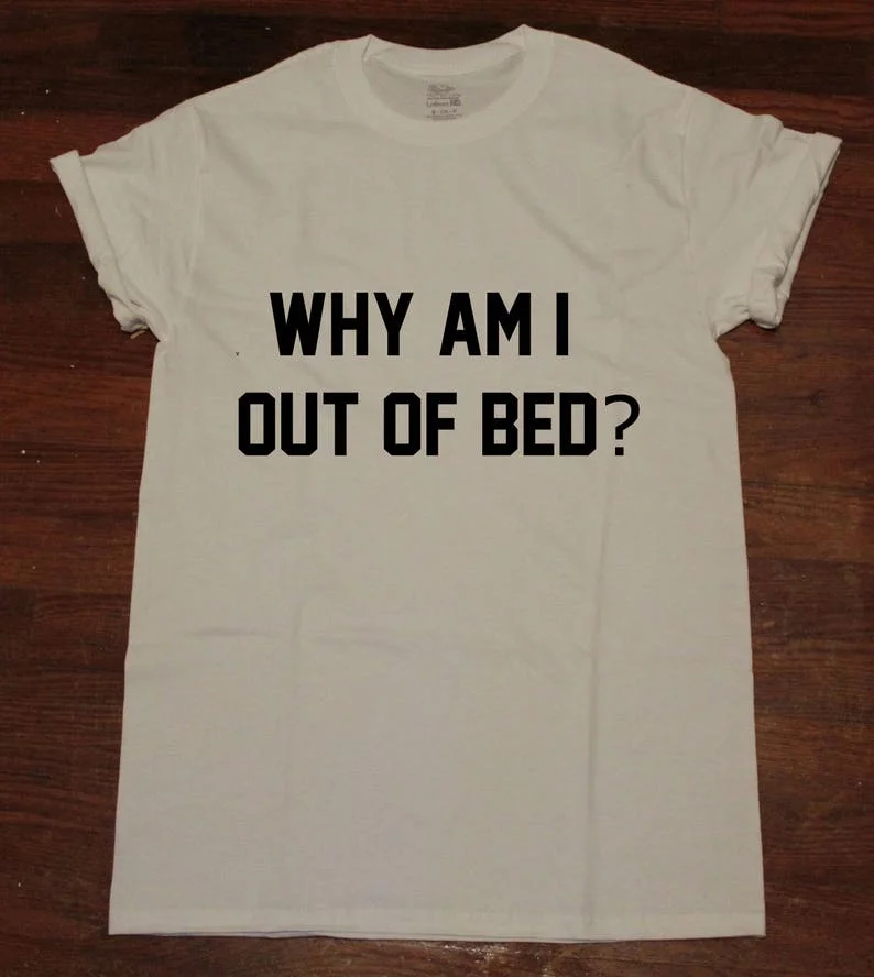 Sugarbaby Why Am I Out Of Bed Funny Graphic Cotton T shirt Unisex Tumblr t shirt Short Sleeved Fashion Casual Tops Drop Ship