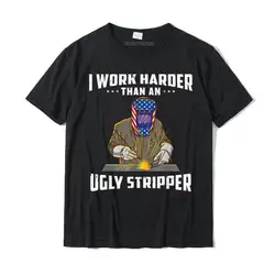 I Work Harder Than An Ugly Stripper Funny Welder Welding T-Shirt DesignUnique Tops Shirts Cute Cotton Man T Shirt